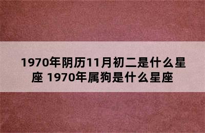 1970年阴历11月初二是什么星座 1970年属狗是什么星座